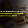 How to Choose Food Packaging for Restaurants & Takeaway Businesses in Lahore?