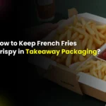 How to keep french fries crispy in takeaway packaging - Aq Printing House